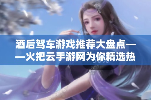 酒后驾车游戏推荐大盘点——火把云手游网为你精选热门手游排行榜