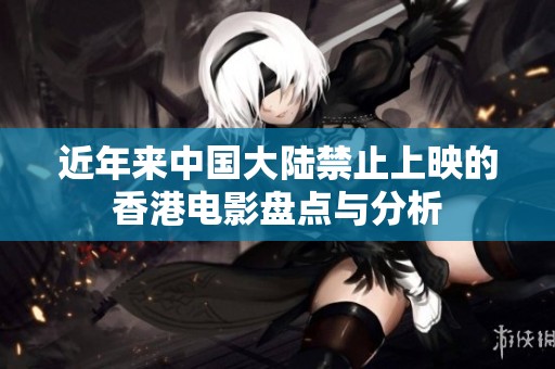 近年来中国大陆禁止上映的香港电影盘点与分析