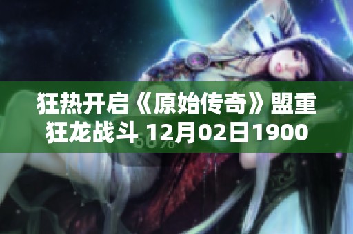 狂热开启《原始传奇》盟重狂龙战斗 12月02日1900等你来战