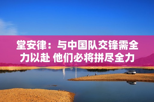 堂安律：与中国队交锋需全力以赴 他们必将拼尽全力