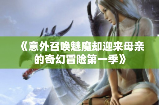 《意外召唤魅魔却迎来母亲的奇幻冒险第一季》