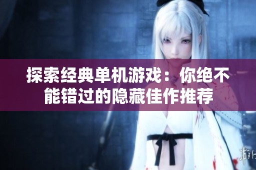 探索经典单机游戏：你绝不能错过的隐藏佳作推荐