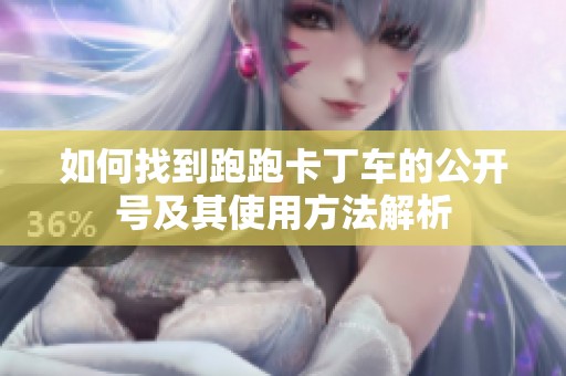 如何找到跑跑卡丁车的公开号及其使用方法解析