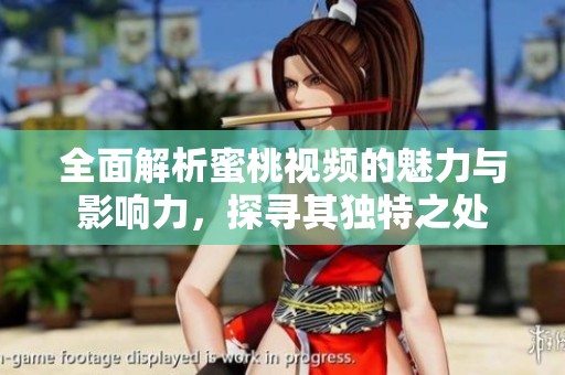 全面解析蜜桃视频的魅力与影响力，探寻其独特之处