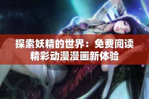 探索妖精的世界：免费阅读精彩动漫漫画新体验