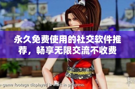 永久免费使用的社交软件推荐，畅享无限交流不收费