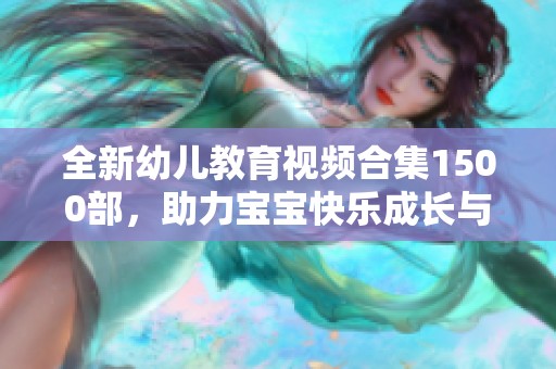 全新幼儿教育视频合集1500部，助力宝宝快乐成长与学习