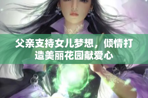 父亲支持女儿梦想，倾情打造美丽花园献爱心