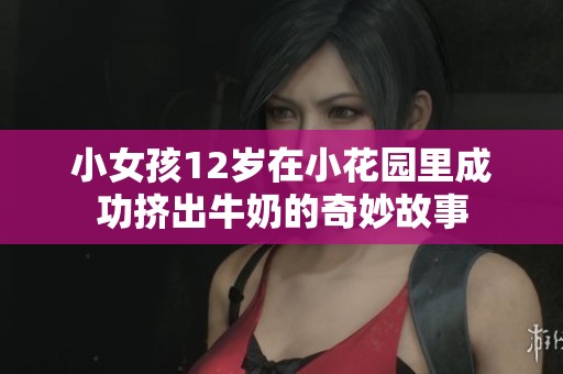 小女孩12岁在小花园里成功挤出牛奶的奇妙故事
