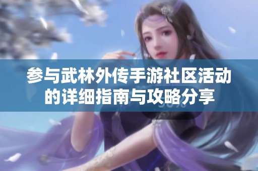 参与武林外传手游社区活动的详细指南与攻略分享