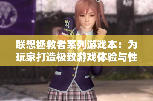联想拯救者系列游戏本：为玩家打造极致游戏体验与性能表现