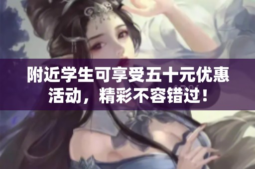 附近学生可享受五十元优惠活动，精彩不容错过！