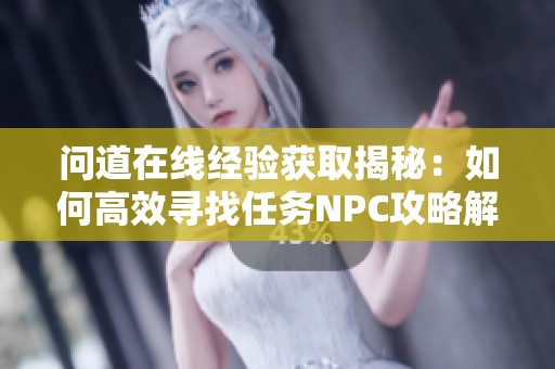 问道在线经验获取揭秘：如何高效寻找任务NPC攻略解析