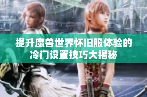 提升魔兽世界怀旧服体验的冷门设置技巧大揭秘