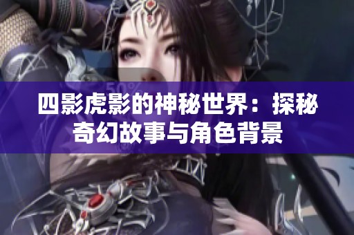 四影虎影的神秘世界：探秘奇幻故事与角色背景
