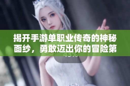 揭开手游单职业传奇的神秘面纱，勇敢迈出你的冒险第一步！