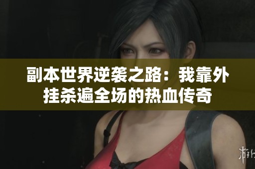 副本世界逆袭之路：我靠外挂杀遍全场的热血传奇