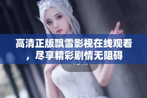 高清正版飘雪影视在线观看，尽享精彩剧情无阻碍