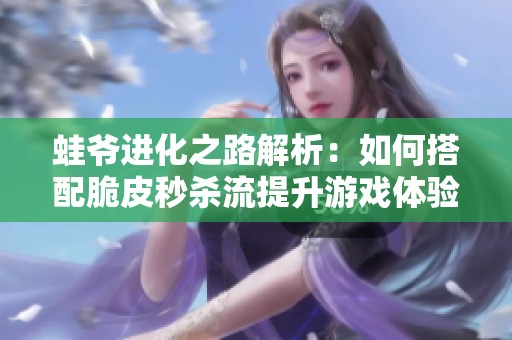 蛙爷进化之路解析：如何搭配脆皮秒杀流提升游戏体验