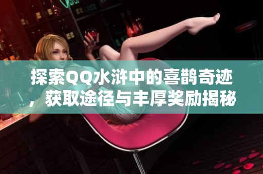探索QQ水浒中的喜鹊奇迹，获取途径与丰厚奖励揭秘