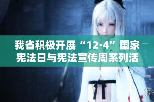 我省积极开展“12·4”国家宪法日与宪法宣传周系列活动