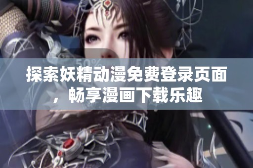 探索妖精动漫免费登录页面，畅享漫画下载乐趣