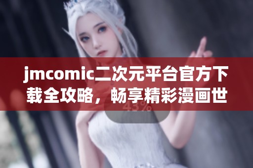 jmcomic二次元平台官方下载全攻略，畅享精彩漫画世界！