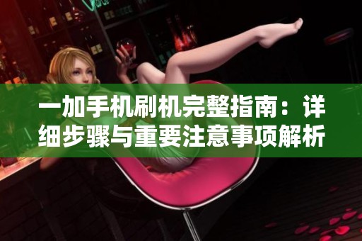一加手机刷机完整指南：详细步骤与重要注意事项解析