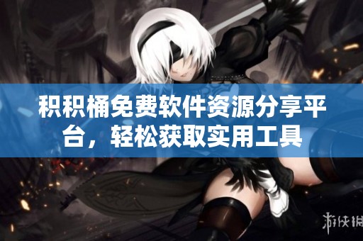 积积桶免费软件资源分享平台，轻松获取实用工具