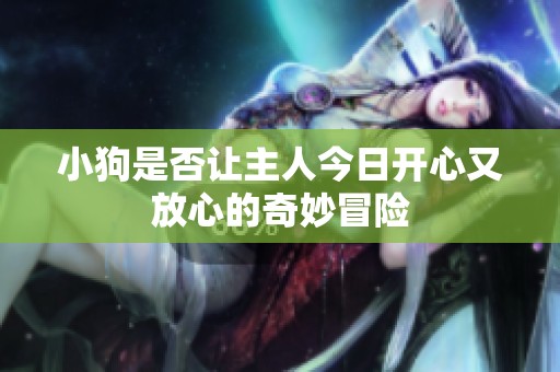 小狗是否让主人今日开心又放心的奇妙冒险