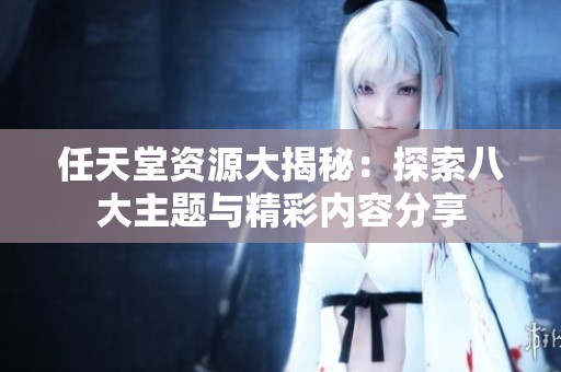 任天堂资源大揭秘：探索八大主题与精彩内容分享