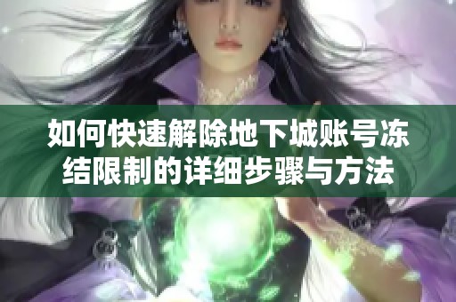 如何快速解除地下城账号冻结限制的详细步骤与方法