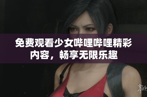 免费观看少女哔哩哔哩精彩内容，畅享无限乐趣