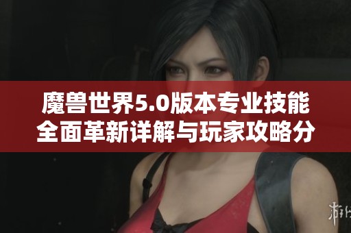 魔兽世界5.0版本专业技能全面革新详解与玩家攻略分析