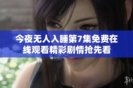 今夜无人入睡第7集免费在线观看精彩剧情抢先看