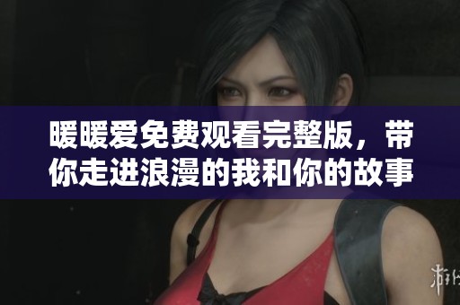 暖暖爱免费观看完整版，带你走进浪漫的我和你的故事