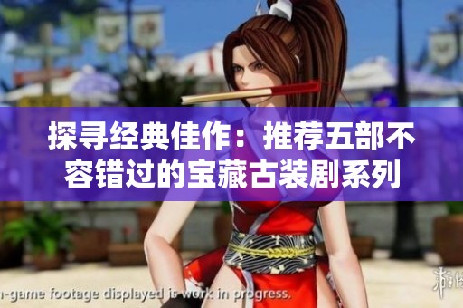 探寻经典佳作：推荐五部不容错过的宝藏古装剧系列