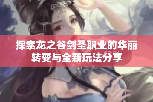 探索龙之谷剑圣职业的华丽转变与全新玩法分享