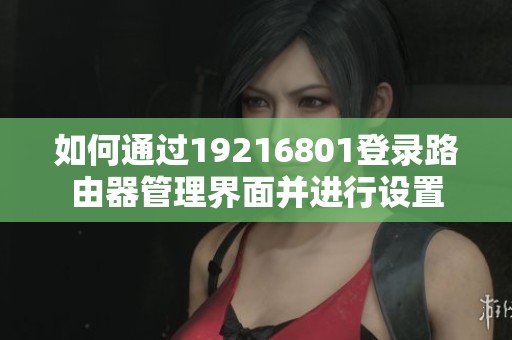 如何通过19216801登录路由器管理界面并进行设置