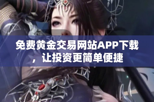 免费黄金交易网站APP下载，让投资更简单便捷