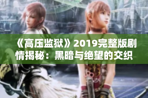 《高压监狱》2019完整版剧情揭秘：黑暗与绝望的交织之旅