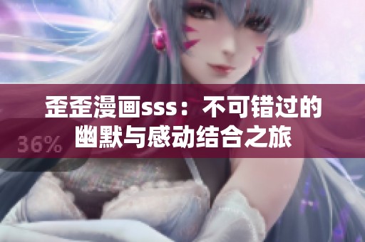 歪歪漫画sss：不可错过的幽默与感动结合之旅