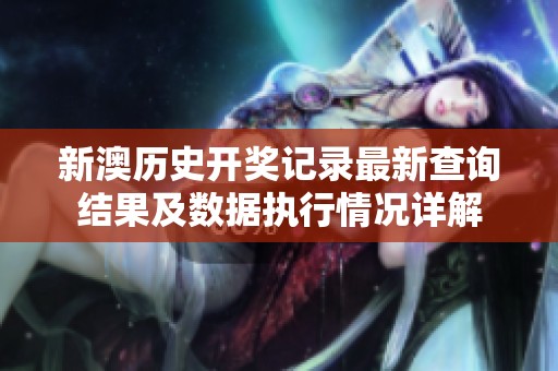 新澳历史开奖记录最新查询结果及数据执行情况详解