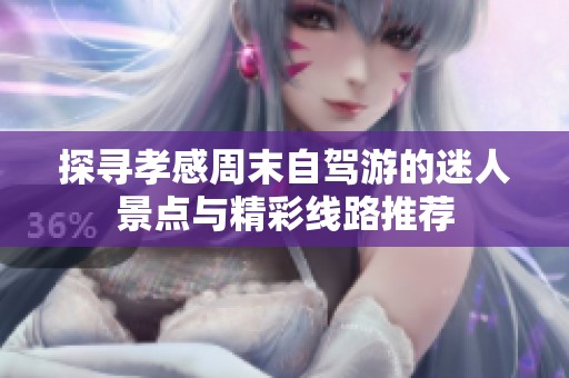 探寻孝感周末自驾游的迷人景点与精彩线路推荐