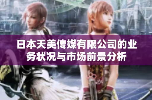 日本天美传媒有限公司的业务状况与市场前景分析