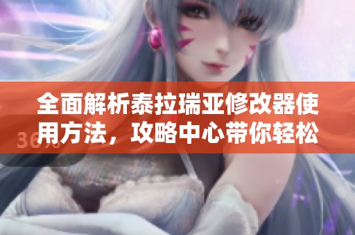 全面解析泰拉瑞亚修改器使用方法，攻略中心带你轻松掌握技巧