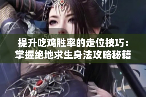提升吃鸡胜率的走位技巧：掌握绝地求生身法攻略秘籍
