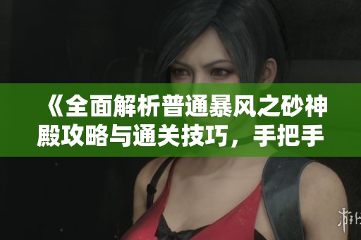 《全面解析普通暴风之砂神殿攻略与通关技巧，手把手教你轻松过关》