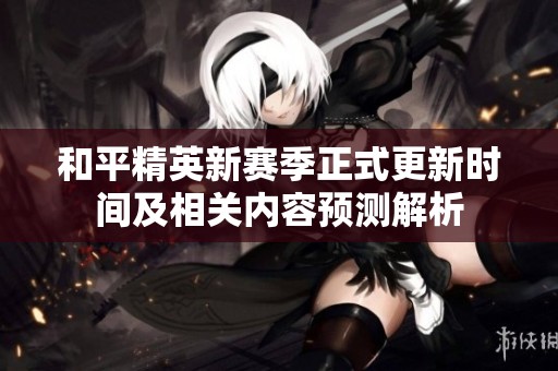 和平精英新赛季正式更新时间及相关内容预测解析