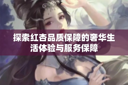 探索红杏品质保障的奢华生活体验与服务保障